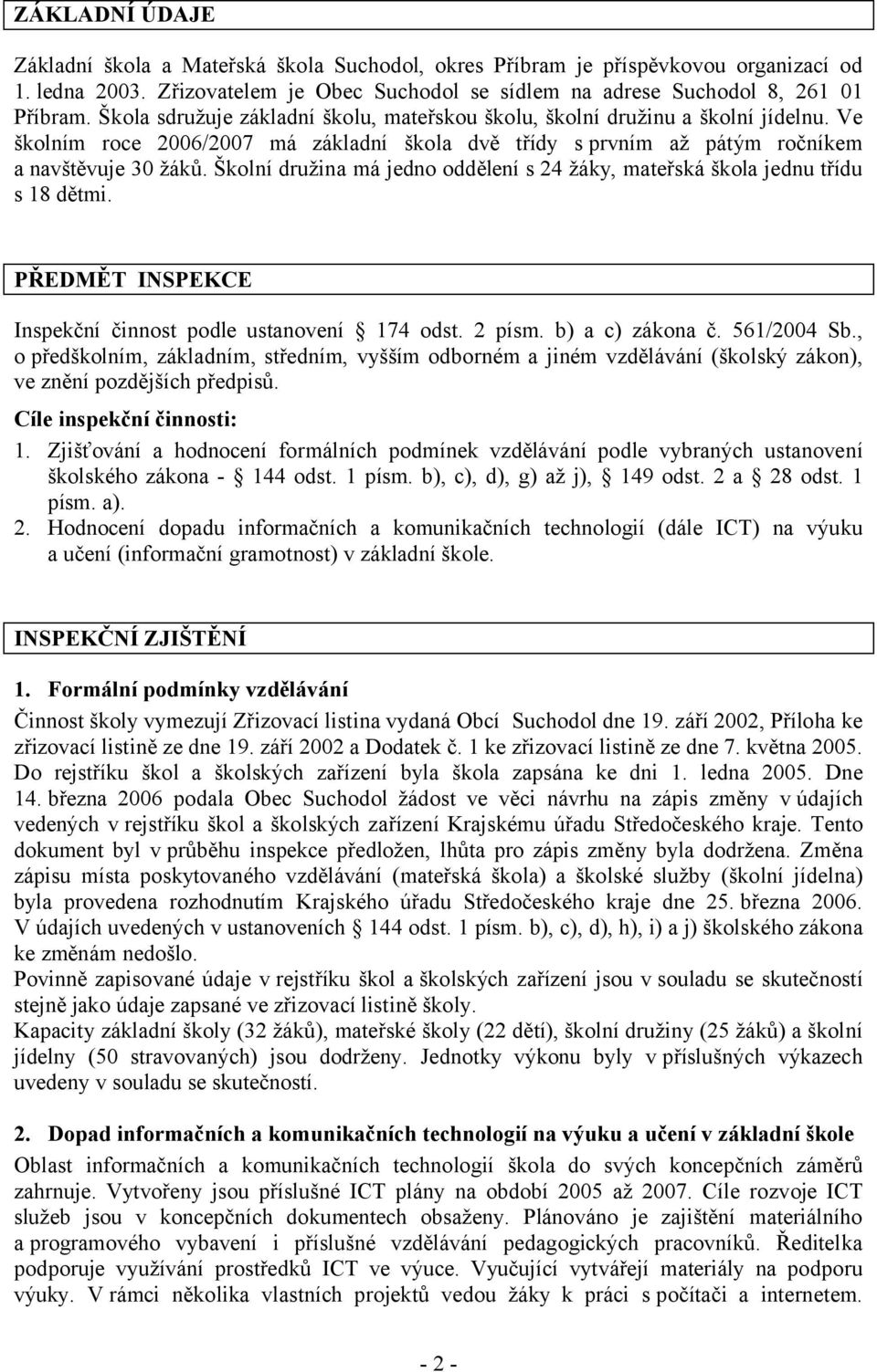 Školní družina má jedno oddělení s 24 žáky, mateřská škola jednu třídu s 18 dětmi. PŘEDMĚT INSPEKCE Inspekční činnost podle ustanovení 174 odst. 2 písm. b) a c) zákona č. 561/2004 Sb.