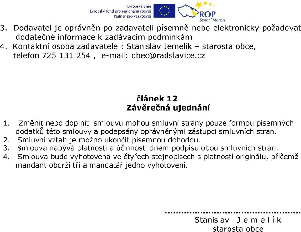 Změnit nebo doplnit smlouvu mohou smluvní strany pouze formou písemných dodatků této smlouvy a podepsány oprávněnými zástupci smluvních stran. 2.