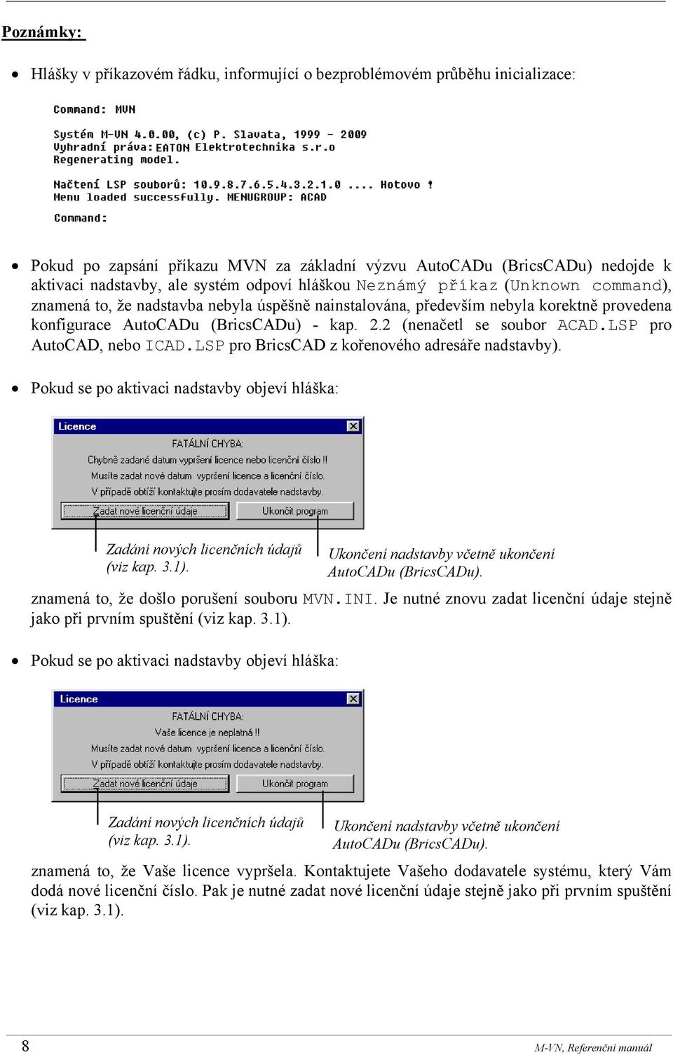 2 (nenačetl se soubor ACAD.LSP pro AutoCAD, nebo ICAD.LSP pro BricsCAD z kořenového adresáře nadstavby). Pokud se po aktivaci nadstavby objeví hláška: Zadání nových licenčních údajů (viz kap. 3.1).