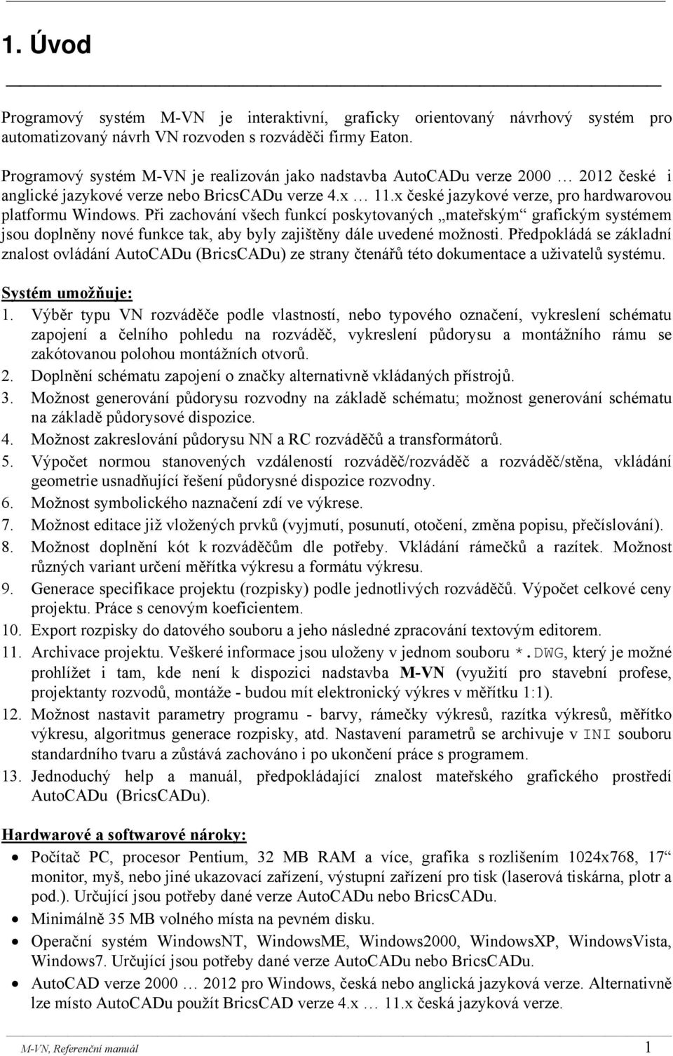 Při zachování všech funkcí poskytovaných mateřským grafickým systémem jsou doplněny nové funkce tak, aby byly zajištěny dále uvedené možnosti.