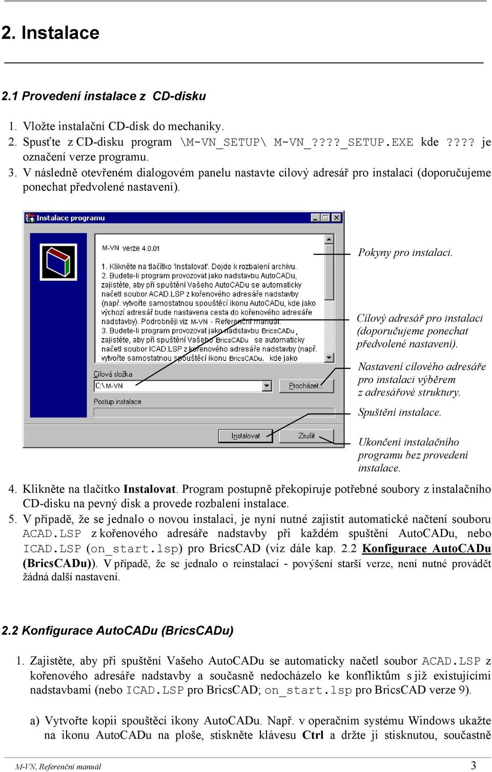 Cílový adresář pro instalaci (doporučujeme ponechat předvolené nastavení). Nastavení cílového adresáře pro instalaci výběrem z adresářové struktury. Spuštění instalace.