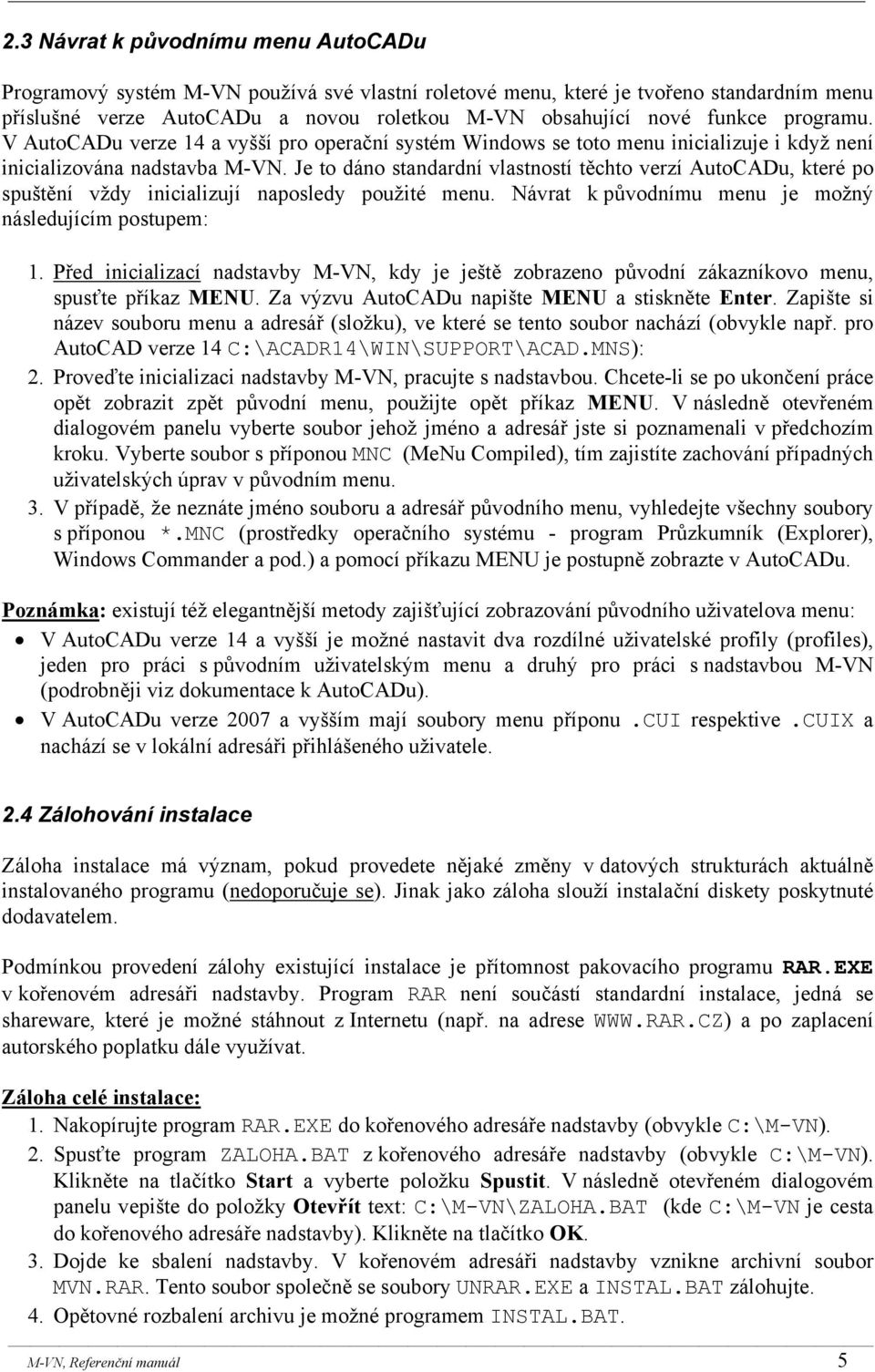 Je to dáno standardní vlastností těchto verzí AutoCADu, které po spuštění vždy inicializují naposledy použité menu. Návrat k původnímu menu je možný následujícím postupem: 1.