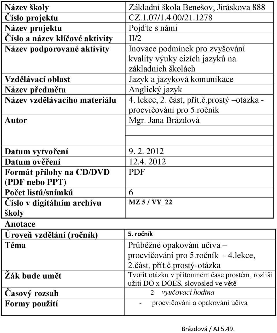 Jazyk a jazyková komunikace Název předmětu Anglický jazyk Název vzdělávacího materiálu 4. lekce, 2. část, přít.č.prostý otázka - procvičování pro 5.ročník Autor Mgr. Jana Brázdová Datum vytvoření 9.