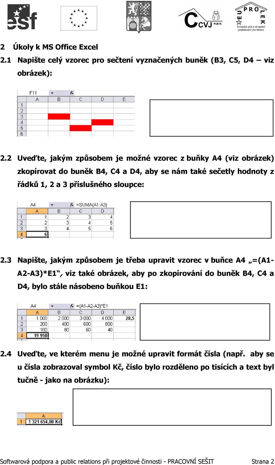 3 Napište, jakým způsobem je třeba upravit vzorec v buňce A4 =(A1- A2-A3)*E1, viz také obrázek, aby po zkopírování do buněk B4, C4 a D4, bylo stále násobeno buňkou E1: 2.