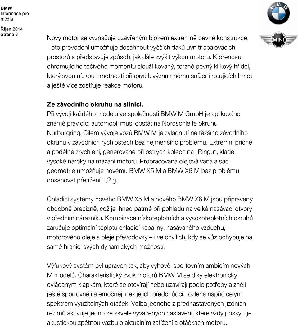 K přenosu ohromujícího točivého momentu slouží kovaný, torzně pevný klikový hřídel, který svou nízkou hmotností přispívá k významnému snížení rotujících hmot a ještě více zostřuje reakce motoru.