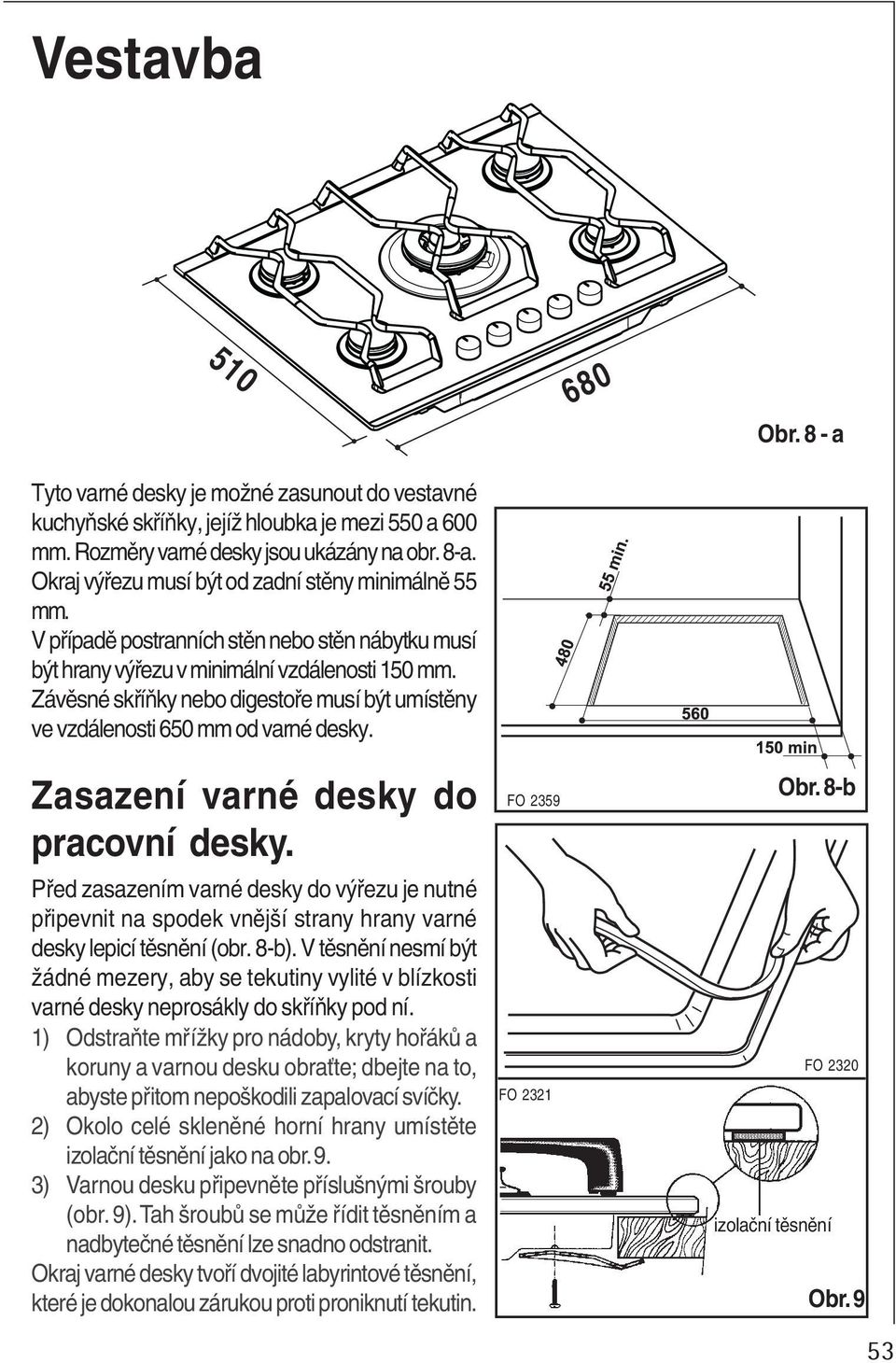 Závěsné skříňky nebo digestoře musí být umístěny ve vzdálenosti 650 mm od varné desky. 680 Obr. 8 - a Zasazení varné desky do pracovní desky.