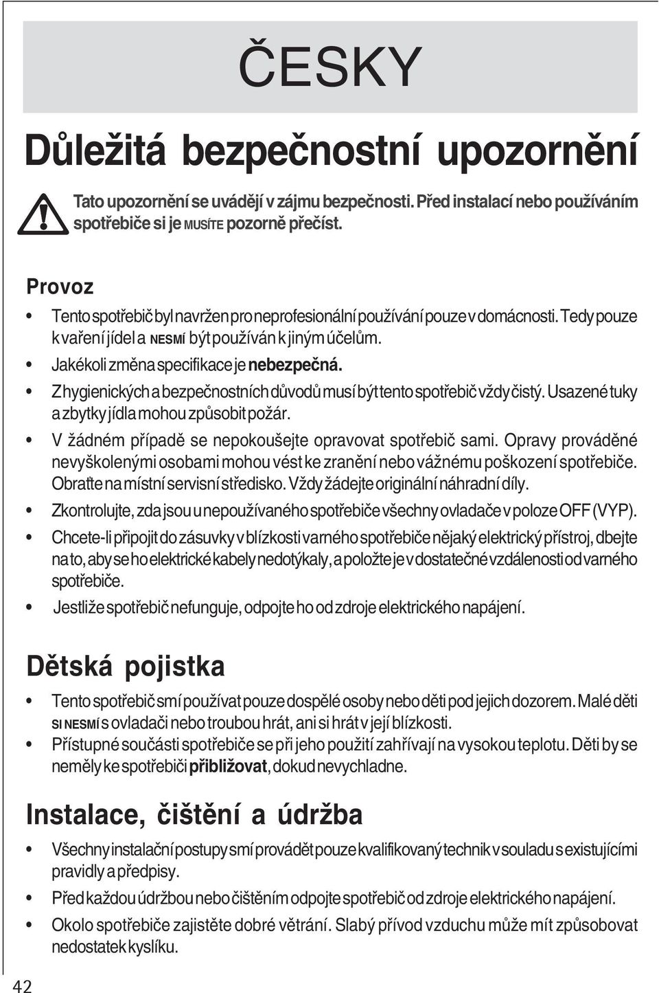 Z hygienických a bezpečnostních důvodů musí být tento spotřebič vždy čistý. Usazené tuky a zbytky jídla mohou způsobit požár. V žádném případě se nepokoušejte opravovat spotřebič sami.