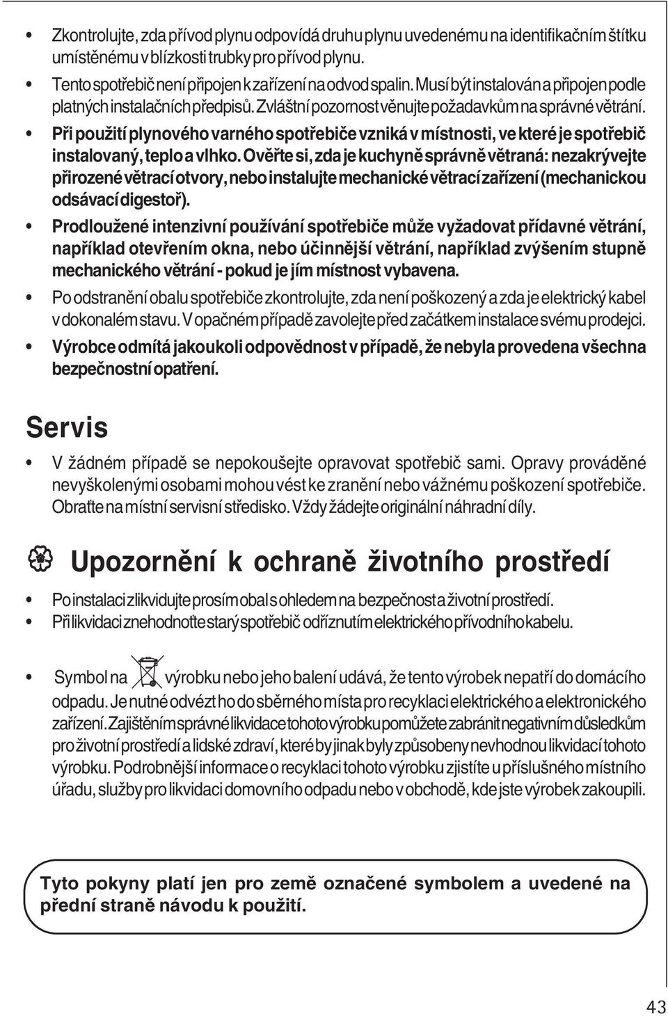 Při použití plynového varného spotřebiče vzniká v místnosti, ve které je spotřebič instalovaný, teplo a vlhko.