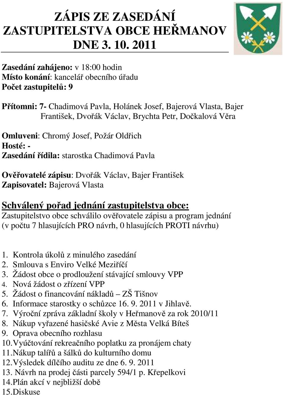 Petr, Dočkalová Věra Omluveni: Chromý Josef, Požár Oldřich Hosté: - Zasedání řídila: starostka Chadimová Pavla Ověřovatelé zápisu: Dvořák Václav, Bajer František Zapisovatel: Bajerová Vlasta