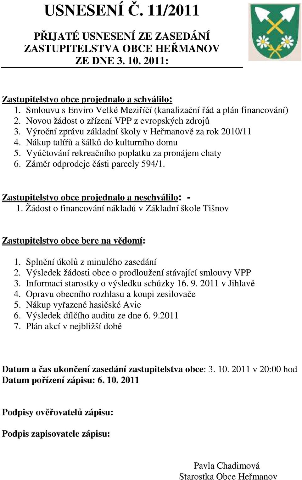 Nákup talířů a šálků do kulturního domu 5. Vyúčtování rekreačního poplatku za pronájem chaty 6. Záměr odprodeje části parcely 594/1. Zastupitelstvo obce projednalo a neschválilo: - 1.