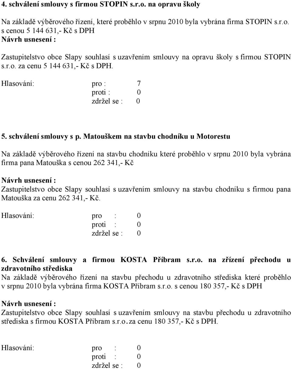 Matouškem na stavbu chodníku u Motorestu Na základě výběrového řízení na stavbu chodníku které proběhlo v srpnu 2010 byla vybrána firma pana Matouška s cenou 262 341,- Kč Zastupitelstvo obce Slapy