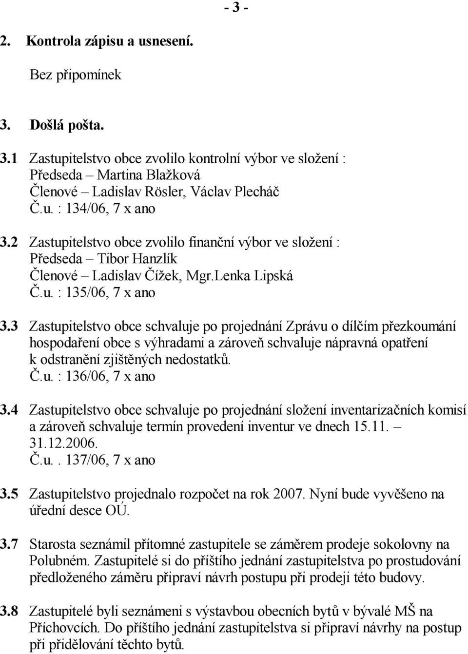 3 Zastupitelstvo obce schvaluje po projednání Zprávu o díl ím p ezkoumání hospoda ení obce s výhradami a zárove schvaluje nápravná opat ení k odstran ní zji t ných nedostatk..u. : 136/06, 7 x ano 3.