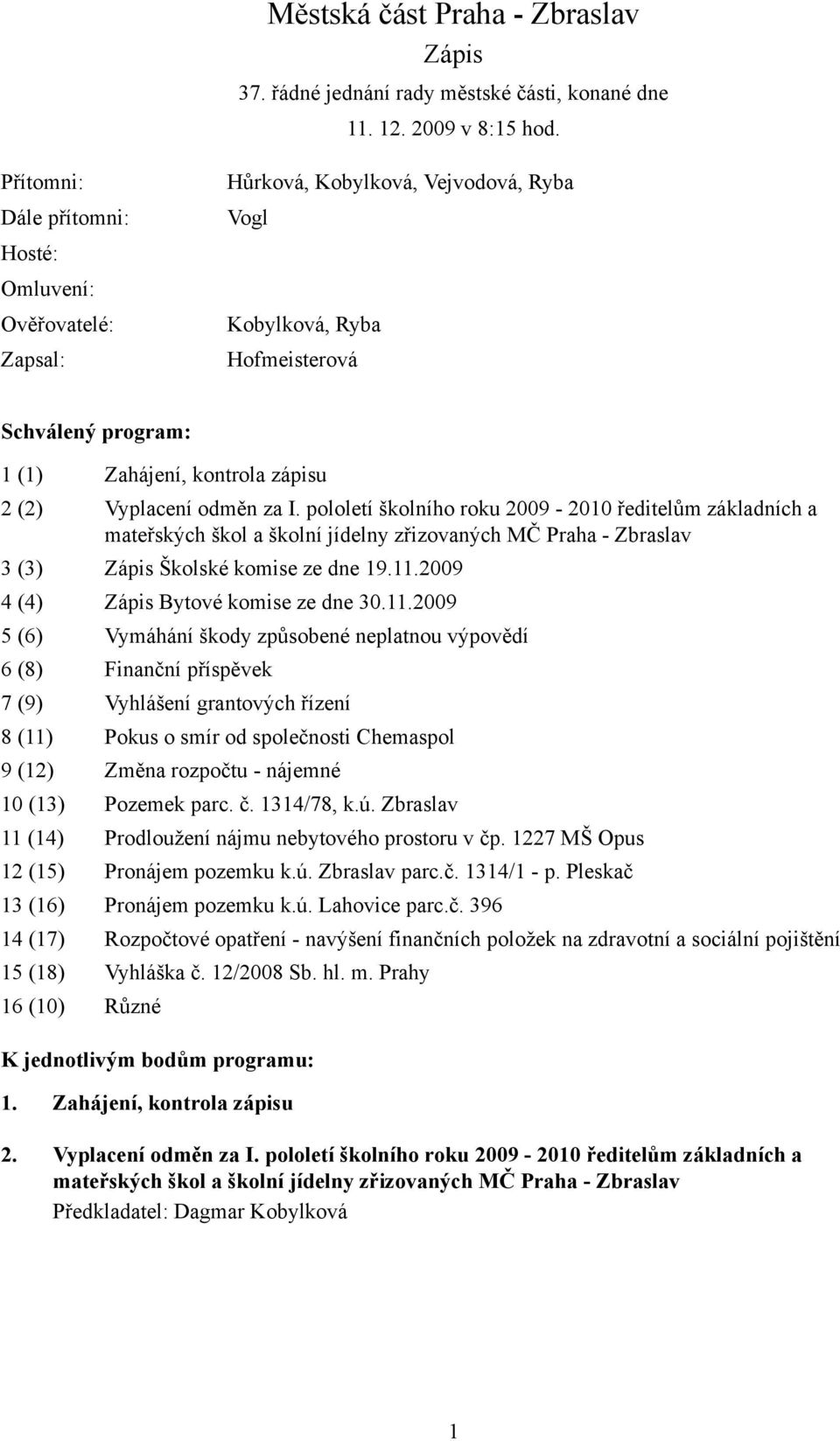 Vyplacení odměn za I. pololetí školního roku 2009-2010 ředitelům základních a mateřských škol a školní jídelny zřizovaných MČ Praha - Zbraslav 3 (3) Zápis Školské komise ze dne 19.11.