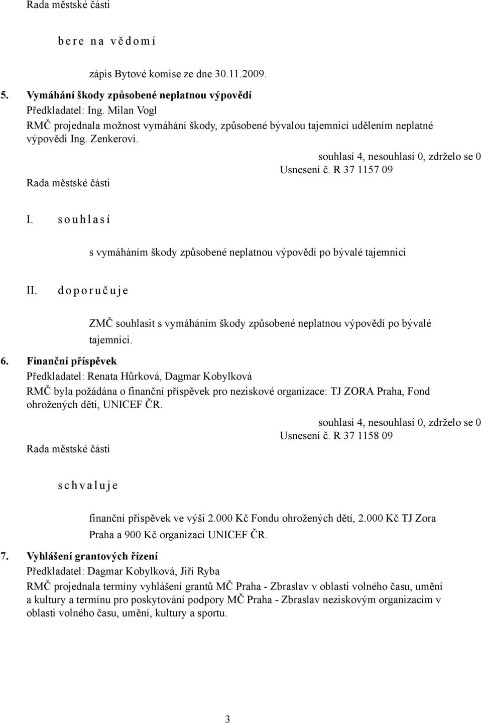 s o u h l a s í s vymáháním škody způsobené neplatnou výpovědí po bývalé tajemnici d o p o r u č u j e ZMČ souhlasit s vymáháním škody způsobené neplatnou výpovědí po bývalé tajemnici. 6.