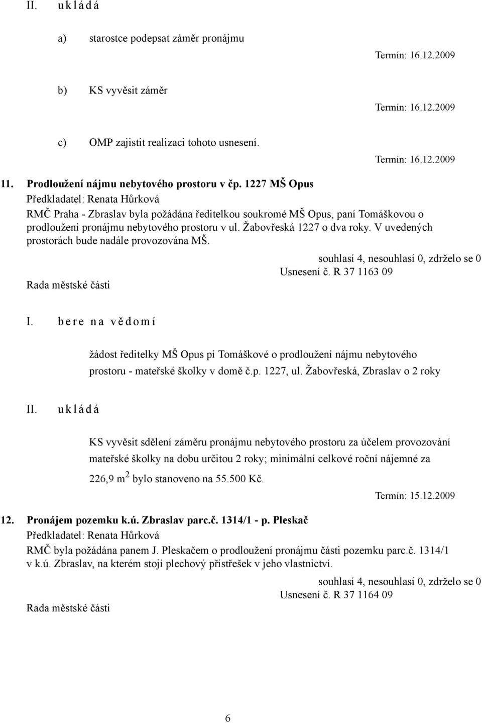 Žabovřeská 1227 o dva roky. V uvedených prostorách bude nadále provozována MŠ. Usnesení č. R 37 1163 09 I.