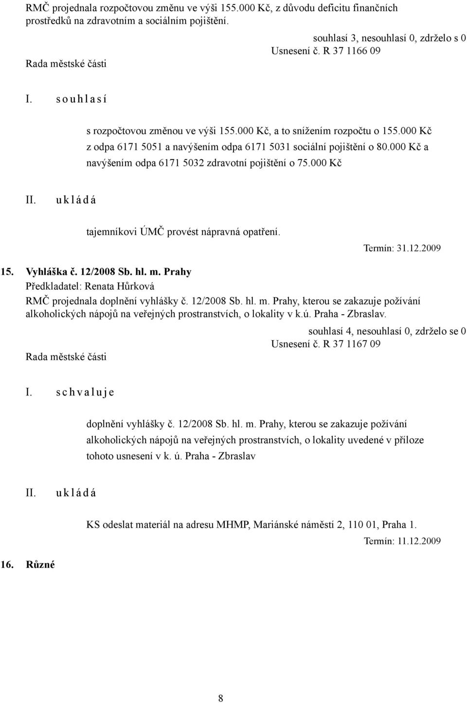 000 Kč a navýšením odpa 6171 5032 zdravotní pojištění o 75.000 Kč tajemníkovi ÚMČ provést nápravná opatření. Termín: 31.12.2009 15. Vyhláška č. 12/2008 Sb. hl. m.