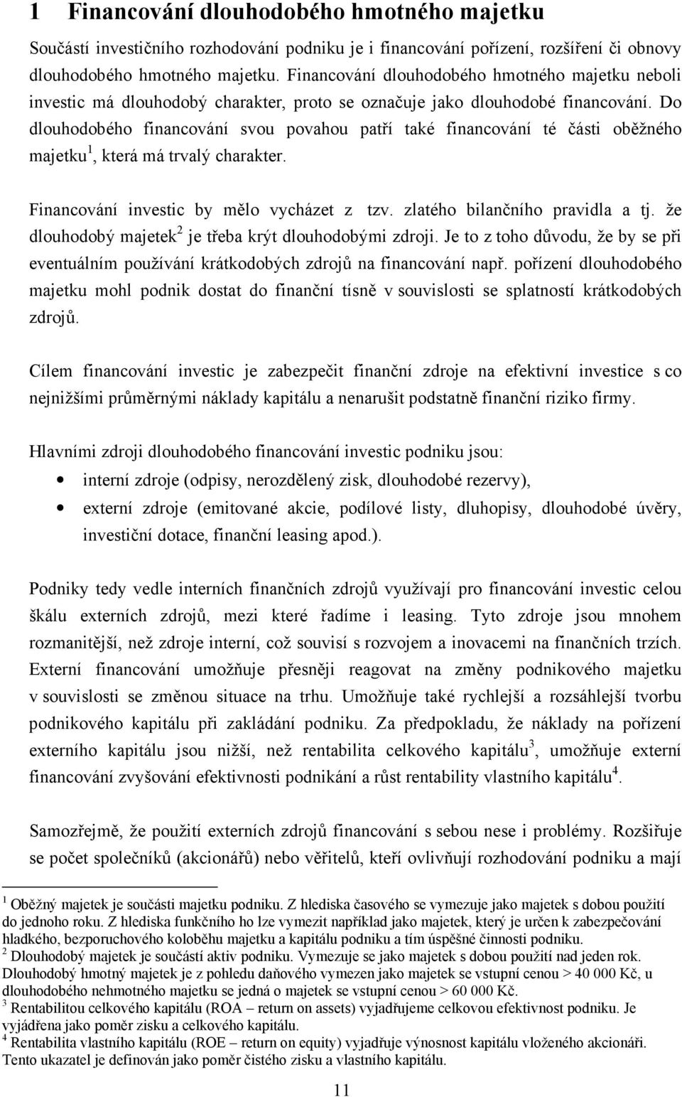 Do dlouhodobého financování svou povahou patří také financování té části oběžného majetku 1, která má trvalý charakter. Financování investic by mělo vycházet z tzv. zlatého bilančního pravidla a tj.