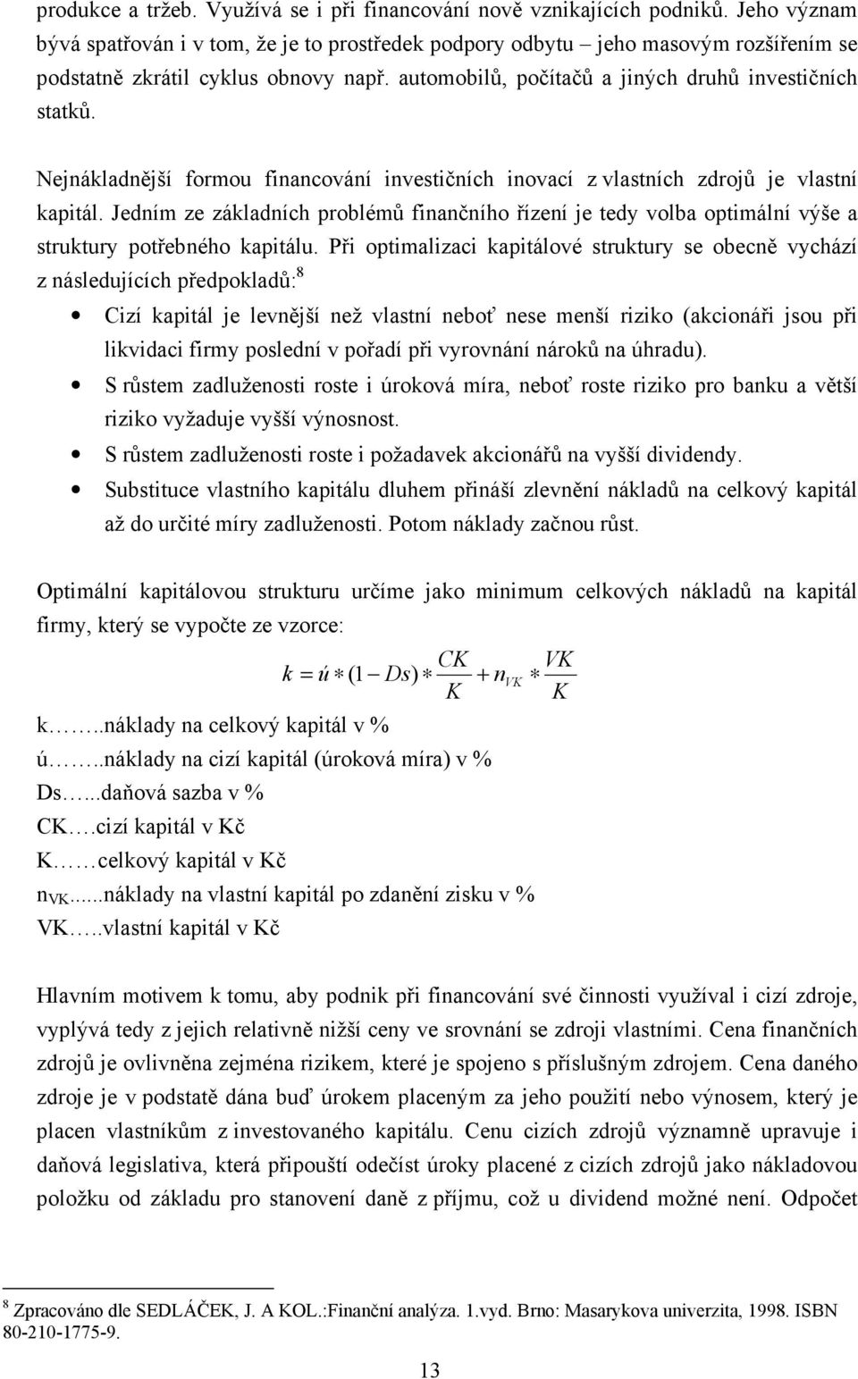 Nejnákladnější formou financování investičních inovací z vlastních zdrojů je vlastní kapitál.