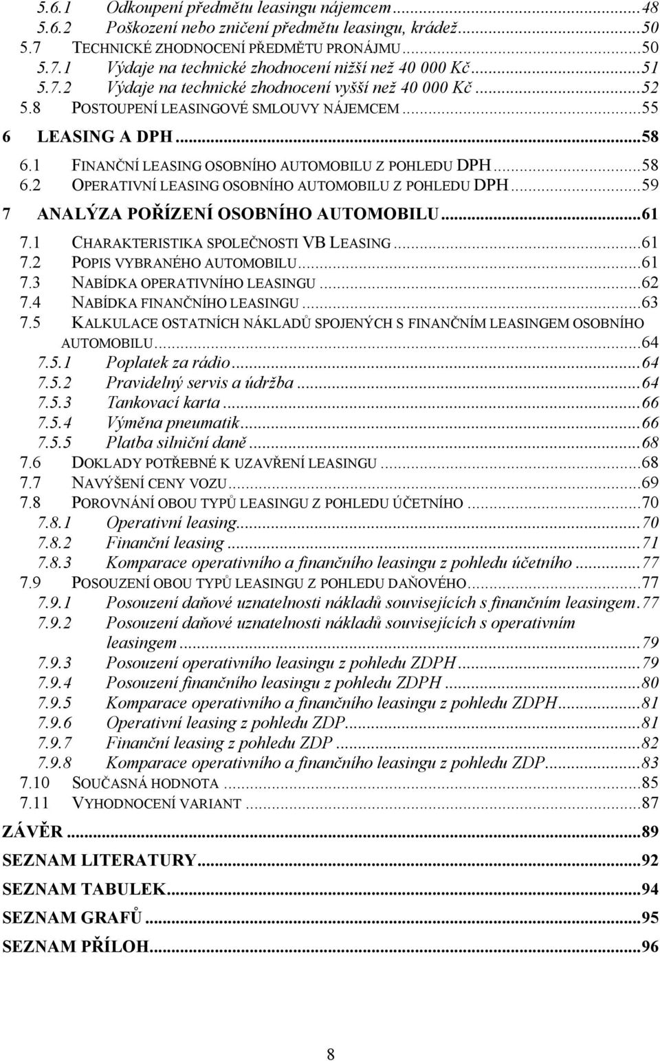 ..59 7 ANALÝZA POŘÍZENÍ OSOBNÍHO AUTOMOBILU...61 7.1 CHARAKTERISTIKA SPOLEČNOSTI VB LEASING...61 7.2 POPIS VYBRANÉHO AUTOMOBILU...61 7.3 NABÍDKA OPERATIVNÍHO LEASINGU...62 7.