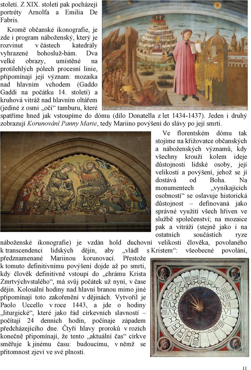 století) a kruhová vitráž nad hlavním oltářem (jediné z osmi očí tamburu, které spatříme hned jak vstoupíme do dómu (dílo Donatella z let 1434-1437).