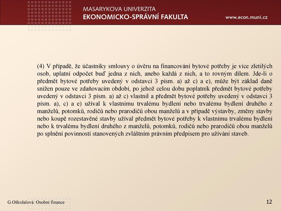 a) až c) a e), může být základ daně snížen pouze ve zdaňovacím období, po jehož celou dobu poplatník předmět bytové potřeby uvedený v odstavci 3 písm.