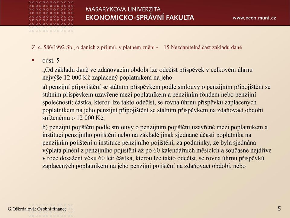 připojištění se státním příspěvkem uzavřené mezi poplatníkem a penzijním fondem nebo penzijní společností; částka, kterou lze takto odečíst, se rovná úhrnu příspěvků zaplacených poplatníkem na jeho