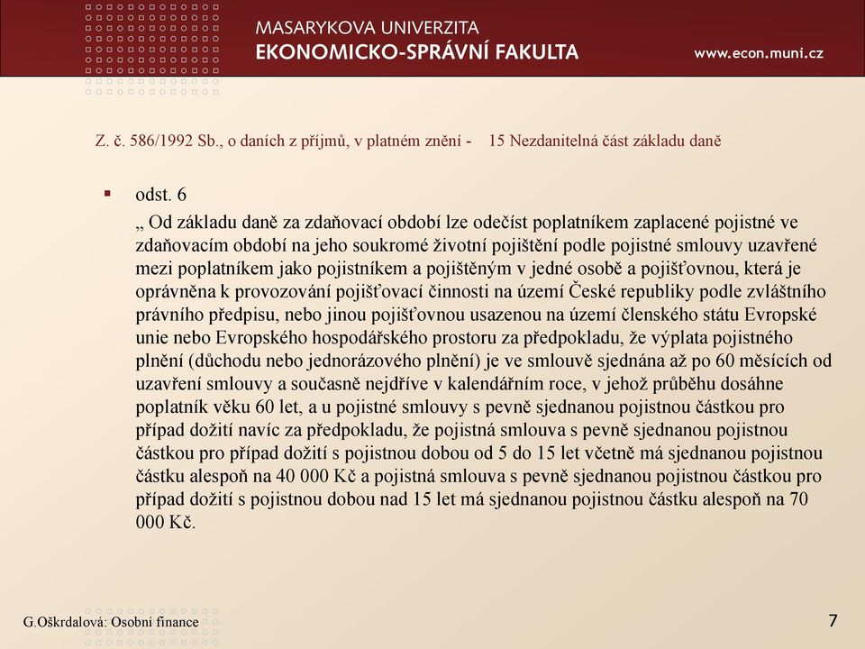 pojistníkem a pojištěným v jedné osobě a pojišťovnou, která je oprávněna k provozování pojišťovací činnosti na území České republiky podle zvláštního právního předpisu, nebo jinou pojišťovnou