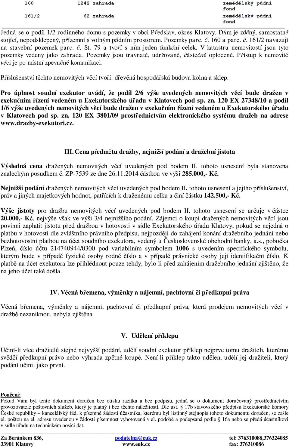 Pozemky jsou travnaté, udržované, částečně oplocené. Přístup k nemovité věci je po místní zpevněné komunikaci. Příslušenství těchto nemovitých věcí tvoří: dřevěná hospodářská budova kolna a sklep.