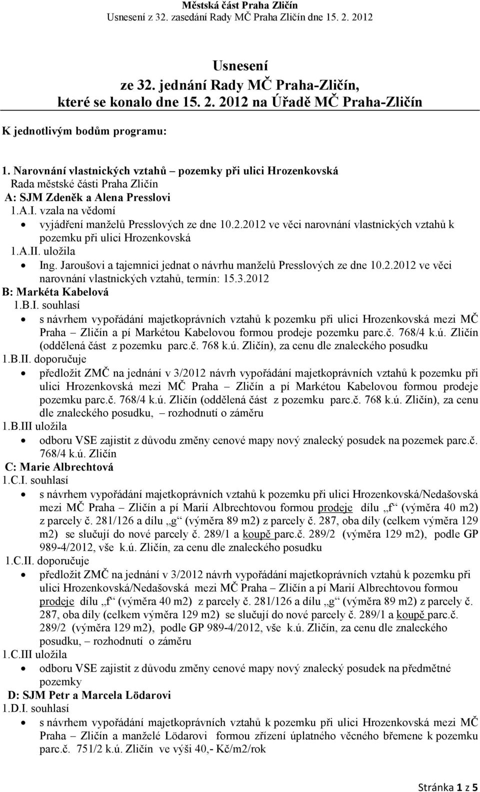 2012 ve věci narovnání vlastnických vztahů k pozemku při ulici Hrozenkovská 1.A.II. uložila Ing. Jaroušovi a tajemnici jednat o návrhu manželů Presslových ze dne 10.2.2012 ve věci narovnání vlastnických vztahů, termín: 15.