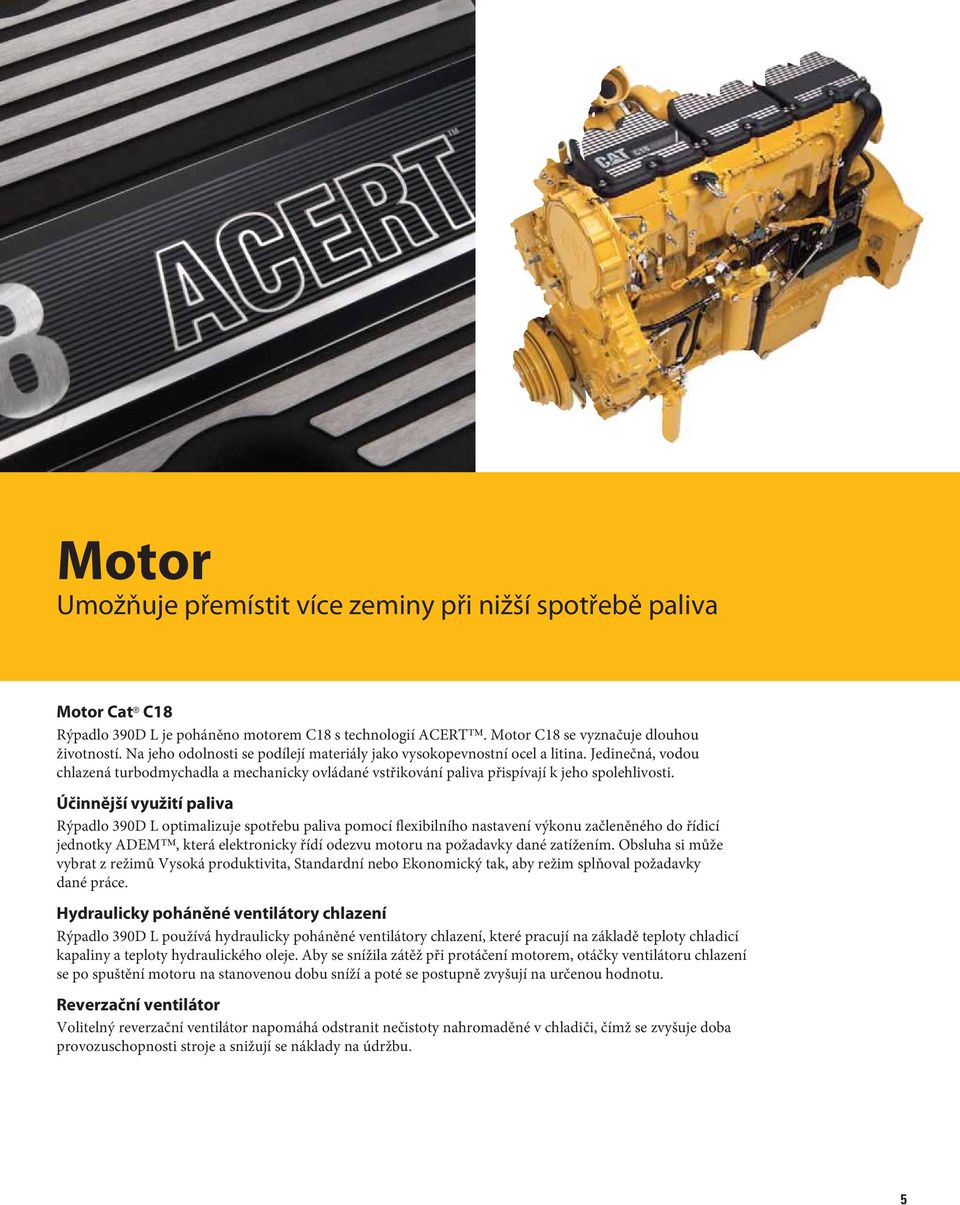 Účinnější využití paliva Rýpadlo 390D L optimalizuje spotřebu paliva pomocí flexibilního nastavení výkonu začleněného do řídicí jednotky ADEM, která elektronicky řídí odezvu motoru na požadavky dané
