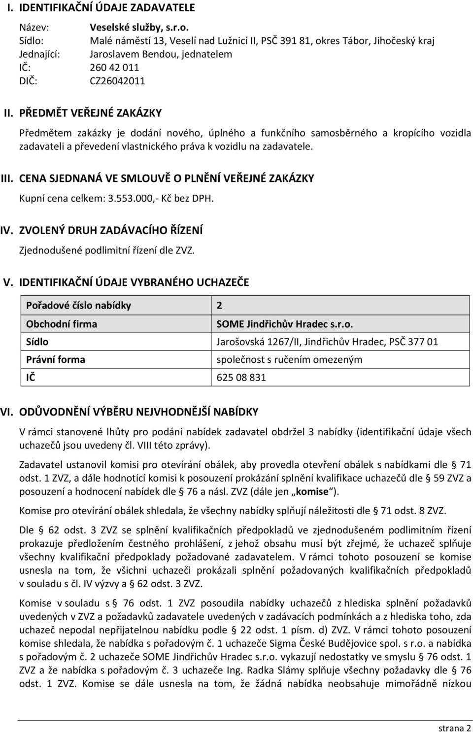 PŘEDMĚT VEŘEJNÉ ZAKÁZKY Předmětem zakázky je dodání nového, úplného a funkčního samosběrného a kropícího vozidla zadavateli a převedení vlastnického práva k vozidlu na zadavatele. III.