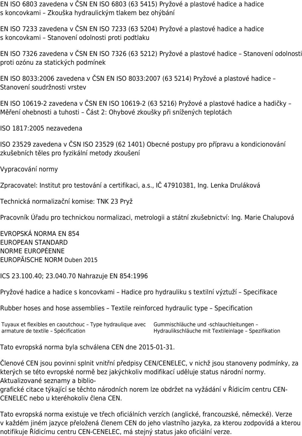 podmínek EN ISO 8033:2006 zavedena v ČSN EN ISO 8033:2007 (63 5214) Pryžové a plastové hadice Stanovení soudržnosti vrstev EN ISO 10619-2 zavedena v ČSN EN ISO 10619-2 (63 5216) Pryžové a plastové