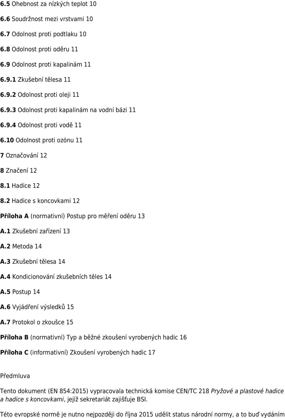 2 Hadice s koncovkami 12 Příloha A (normativní) Postup pro měření oděru 13 A.1 Zkušební zařízení 13 A.2 Metoda 14 A.3 Zkušební tělesa 14 A.4 Kondicionování zkušebních těles 14 A.5 Postup 14 A.