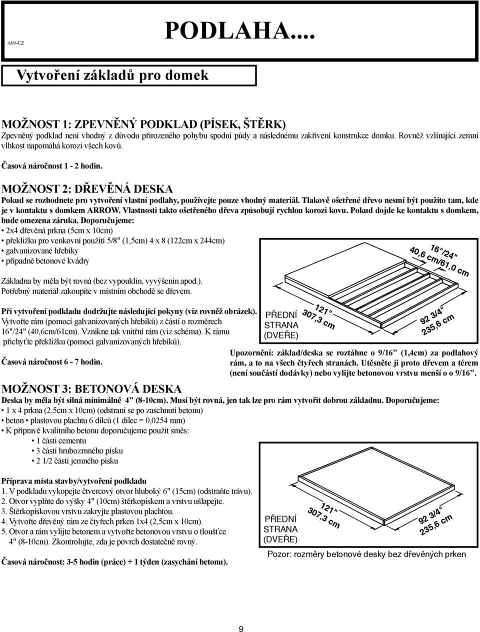 Tlakově ošetřené dřevo nesmí být použito tam, kde je v kontaktu s domkem ARROW. Vlastnosti takto ošetřeného dřeva způsobují rychlou korozi kovu. Pokud dojde ke kontaktu s domkem, bude omezena záruka.