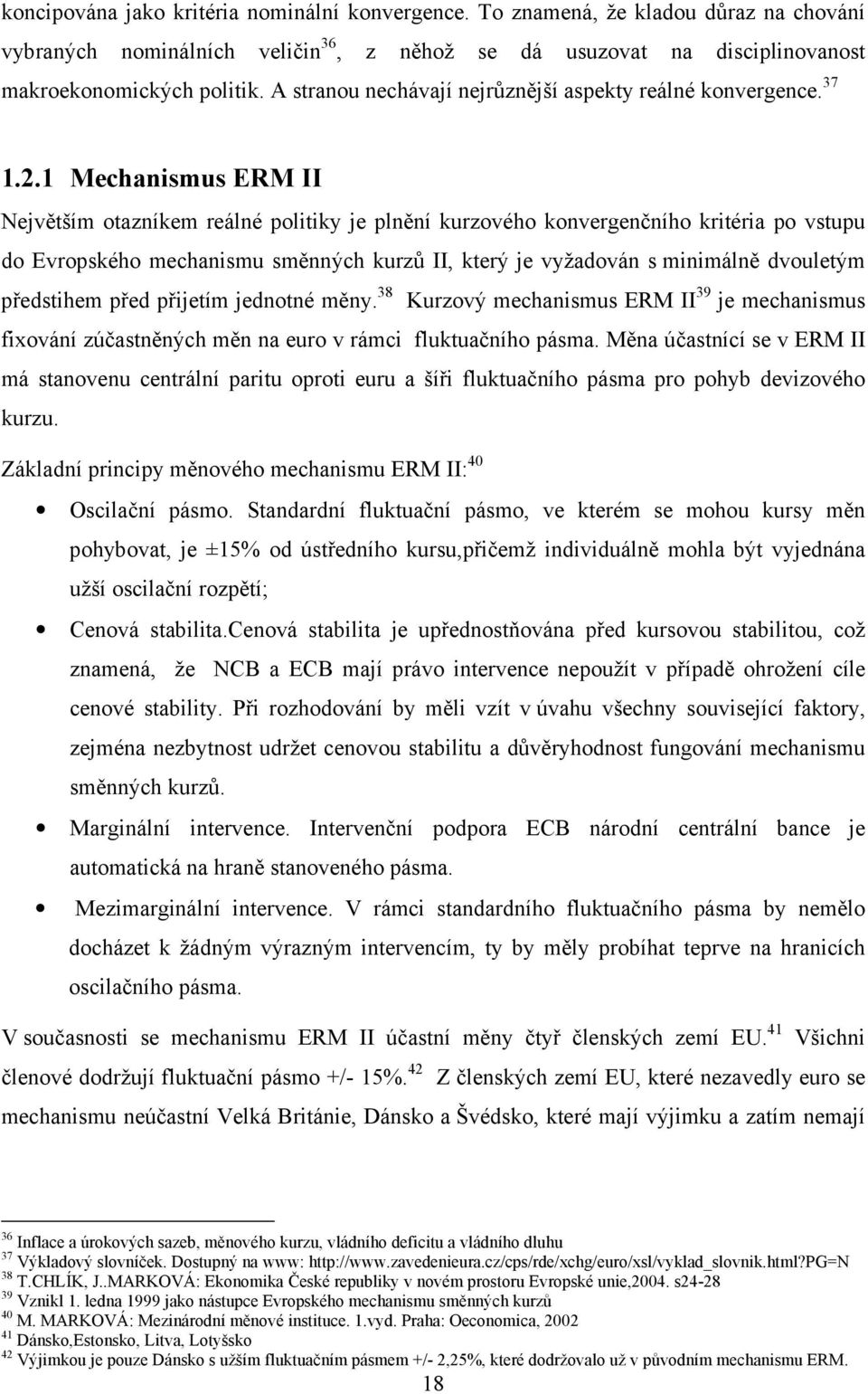 1 Mechanismus ERM II Největším otazníkem reálné politiky je plnění kurzového konvergenčního kritéria po vstupu do Evropského mechanismu směnných kurzů II, který je vyžadován s minimálně dvouletým