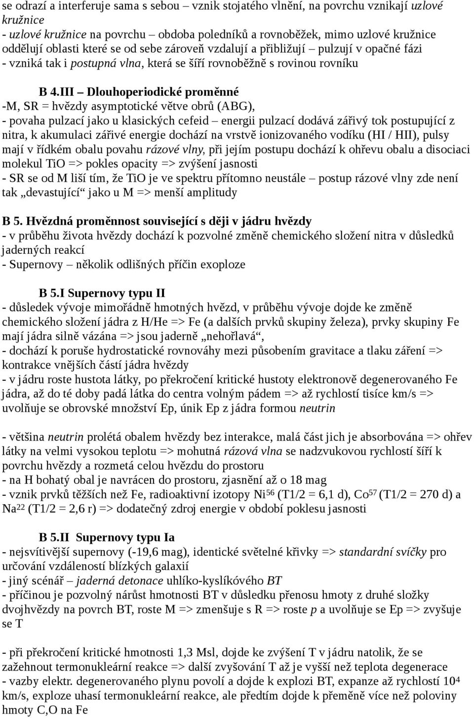 III Dlouhoperiodické proměnné -M, SR = hvězdy asymptotické větve obrů (ABG), - povaha pulzací jako u klasických cefeid energii pulzací dodává zářivý tok postupující z nitra, k akumulaci zářivé