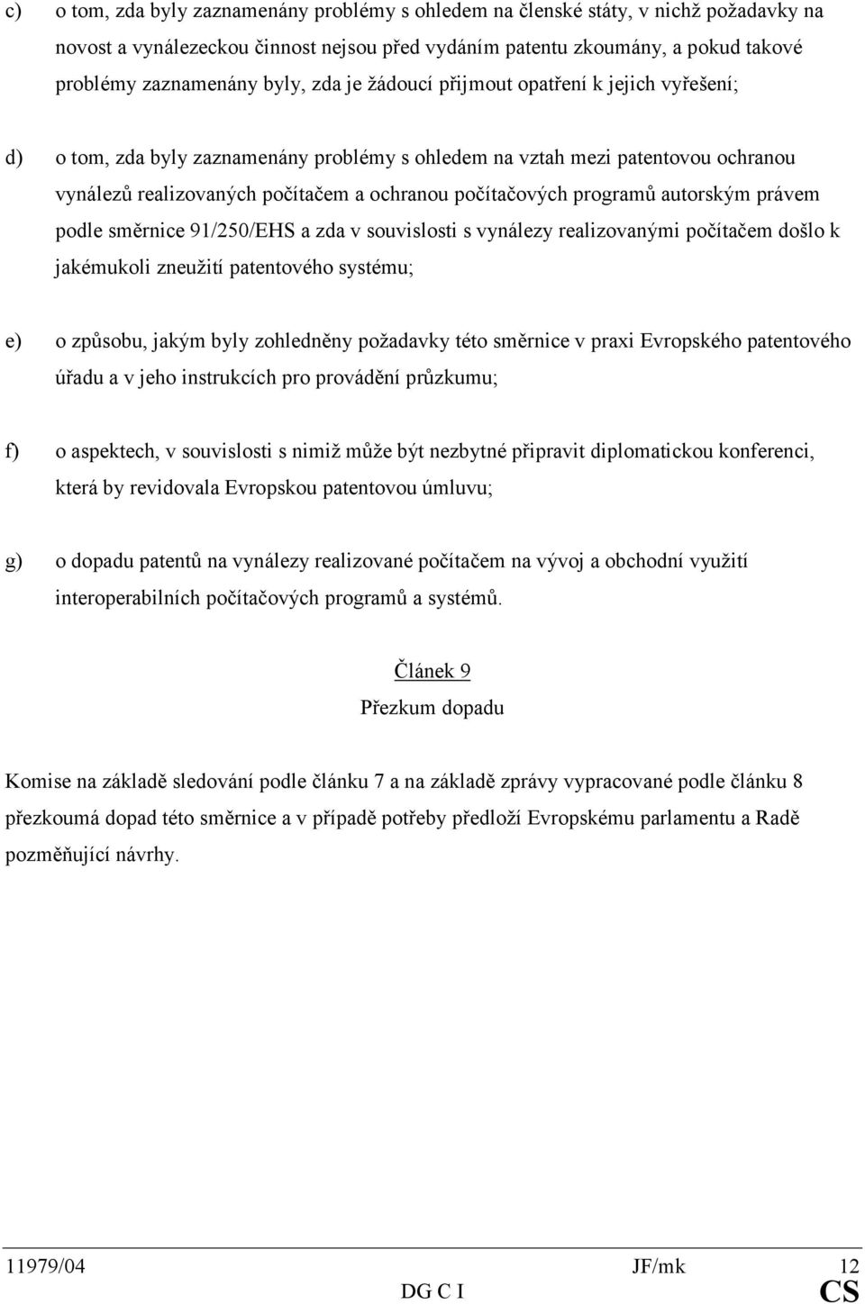 programů autorským právem podle směrnice 91/250/EHS a zda v souvislosti s vynálezy realizovanými počítačem došlo k jakémukoli zneužití patentového systému; e) o způsobu, jakým byly zohledněny