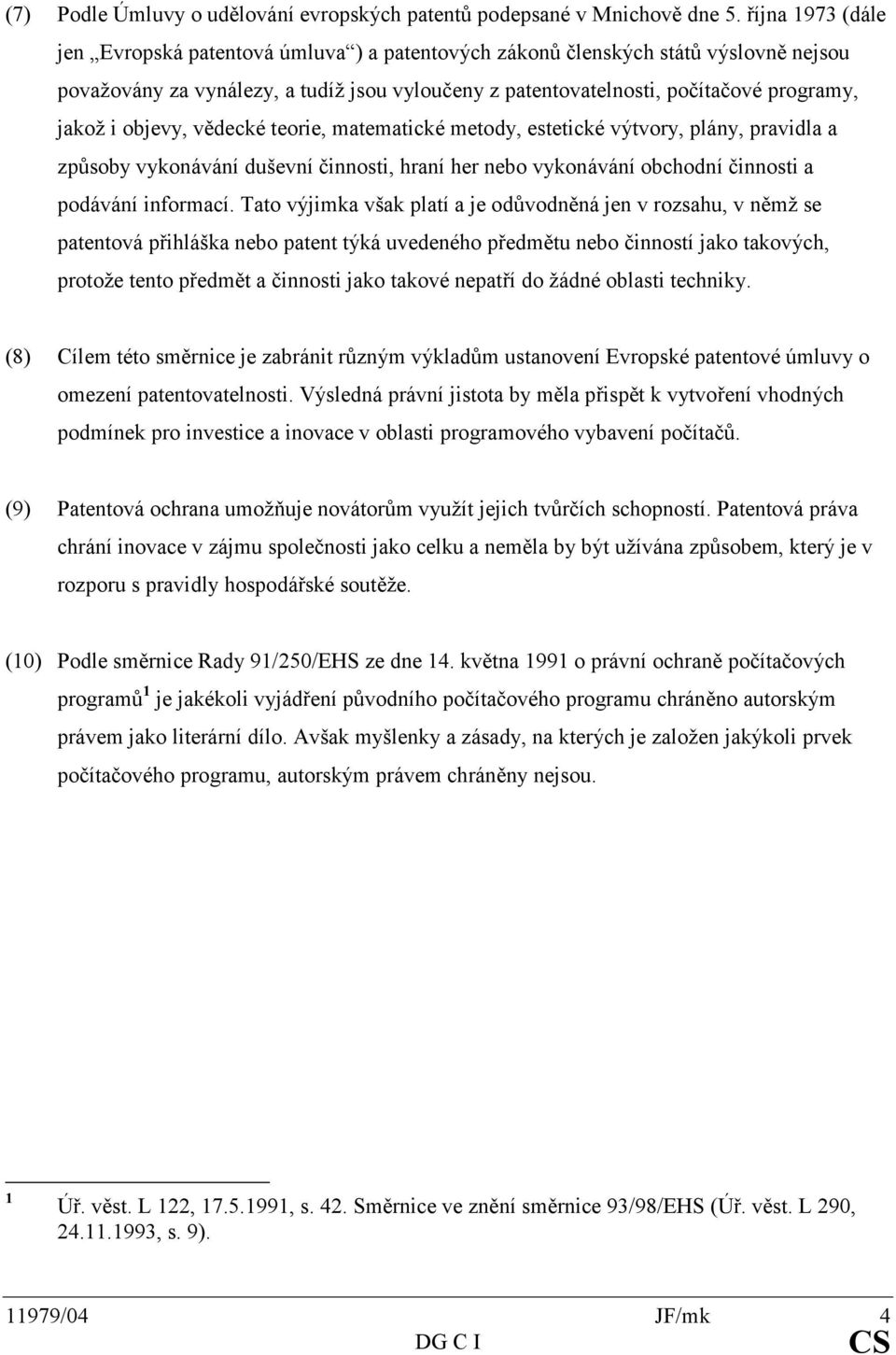 objevy, vědecké teorie, matematické metody, estetické výtvory, plány, pravidla a způsoby vykonávání duševní činnosti, hraní her nebo vykonávání obchodní činnosti a podávání informací.