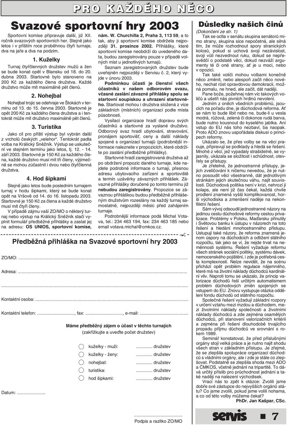 Startovné bylo stanoveno na 200 Kã za kaïdého ãlena druïstva. KaÏdé druïstvo mûïe mít maximálnû pût ãlenû. 2. Nohejbal Nohejbal trojic se odehraje ve tokách v termínu od 13. do 15. ãervna 2003.