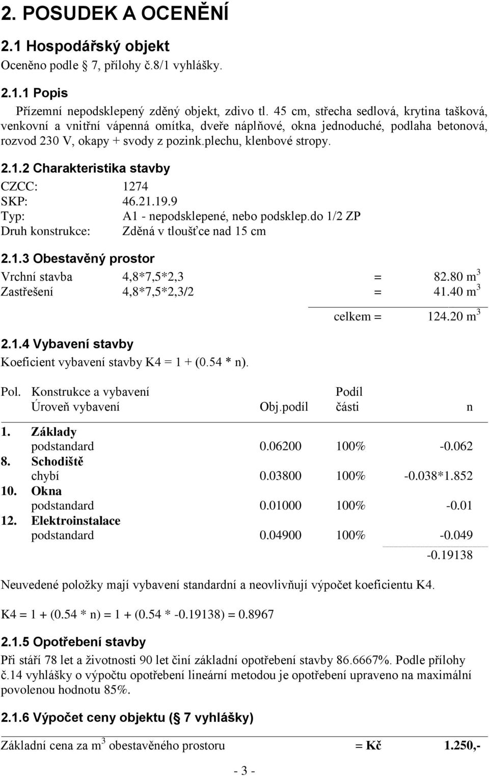 2 Charakteristika stavby CZCC: 1274 SKP: 46.21.19.9 Typ: A1 - nepodsklepené, nebo podsklep.do 1/2 ZP Druh konstrukce: Zděná v tloušťce nad 15 cm 2.1.3 Obestavěný prostor Vrchní stavba 4,8*7,5*2,3 = 82.