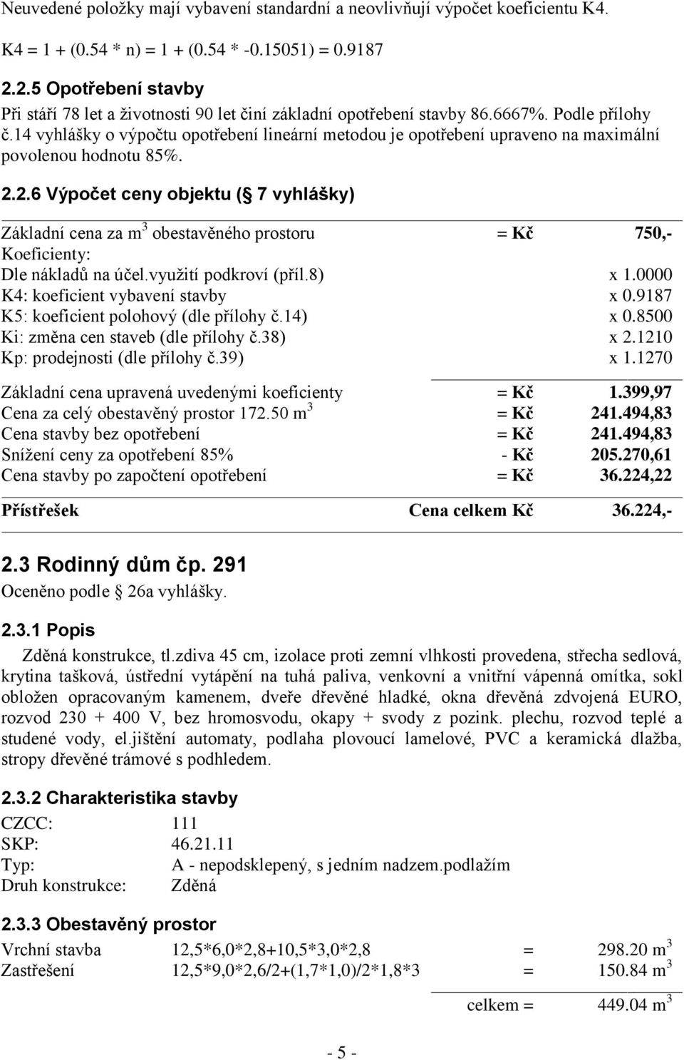 14 vyhlášky o výpočtu opotřebení lineární metodou je opotřebení upraveno na maximální povolenou hodnotu 85%. 2.