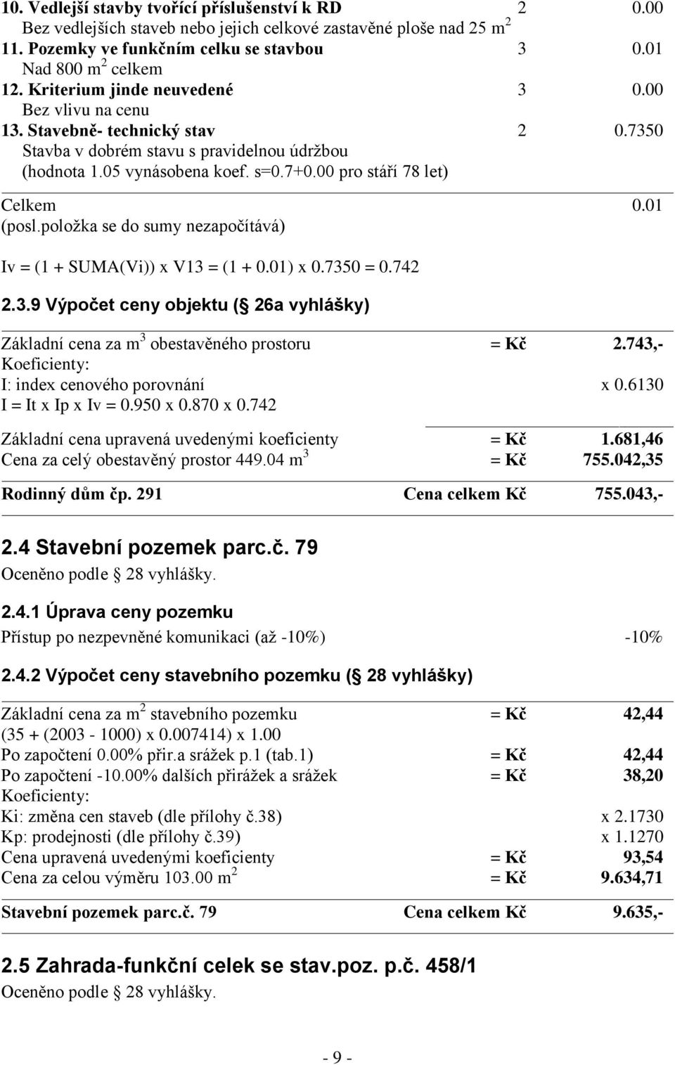 00 pro stáří 78 let) Celkem 0.01 (posl.položka se do sumy nezapočítává) Iv = (1 + SUMA(Vi)) x V13 = (1 + 0.01) x 0.7350 = 0.742 2.3.9 Výpočet ceny objektu ( 26a vyhlášky) Základní cena za m 3 obestavěného prostoru = Kč 2.