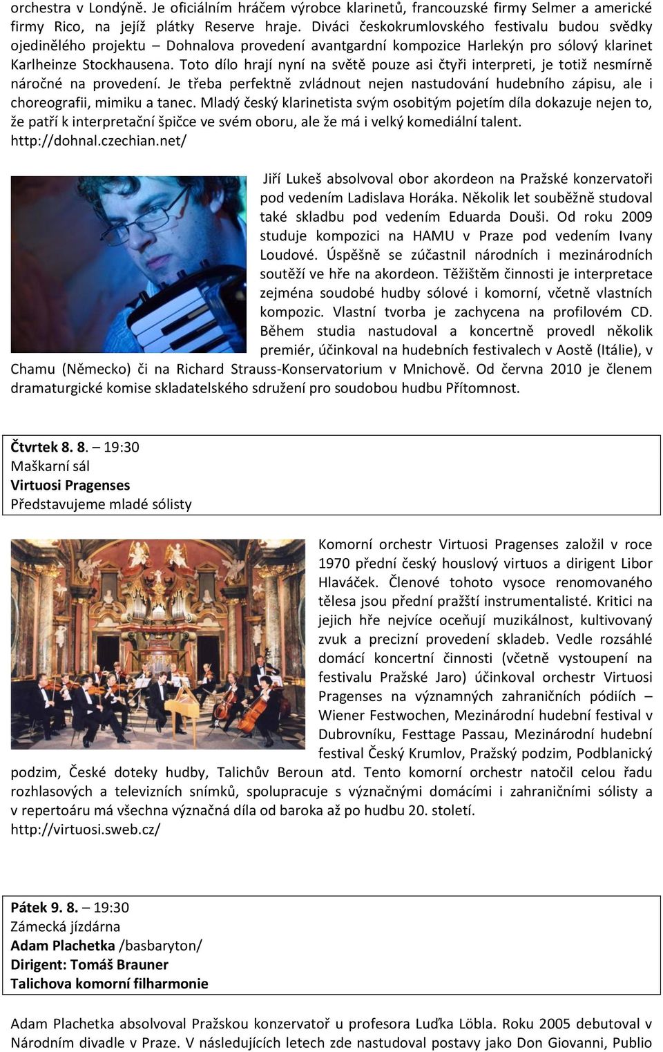 Toto dílo hrají nyní na světě pouze asi čtyři interpreti, je totiž nesmírně náročné na provedení. Je třeba perfektně zvládnout nejen nastudování hudebního zápisu, ale i choreografii, mimiku a tanec.