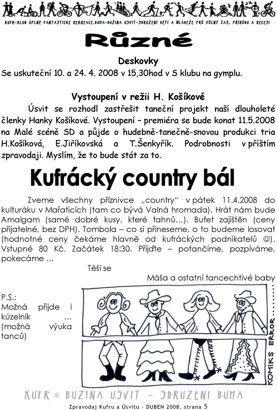 Myslím, že to bude stát za to. Zveme všechny příznivce country v pátek 11.4.2008 do kulturáku v Mařaticích (tam co bývá Valná hromada). Hrát nám bude Amalgam (samé dobré kusy, které tahnů ).
