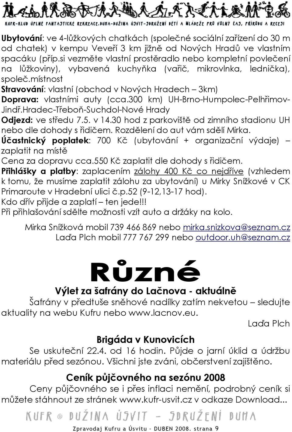 místnost Stravování: vlastní (obchod v Nových Hradech 3km) Doprava: vlastními auty (cca.300 km) UH-Brno-Humpolec-Pelhřimov- vám sdělí Mirka. Jindř.Hradec-Třeboň-Suchdol-Nové Hrady Odjezd: ve středu 7.