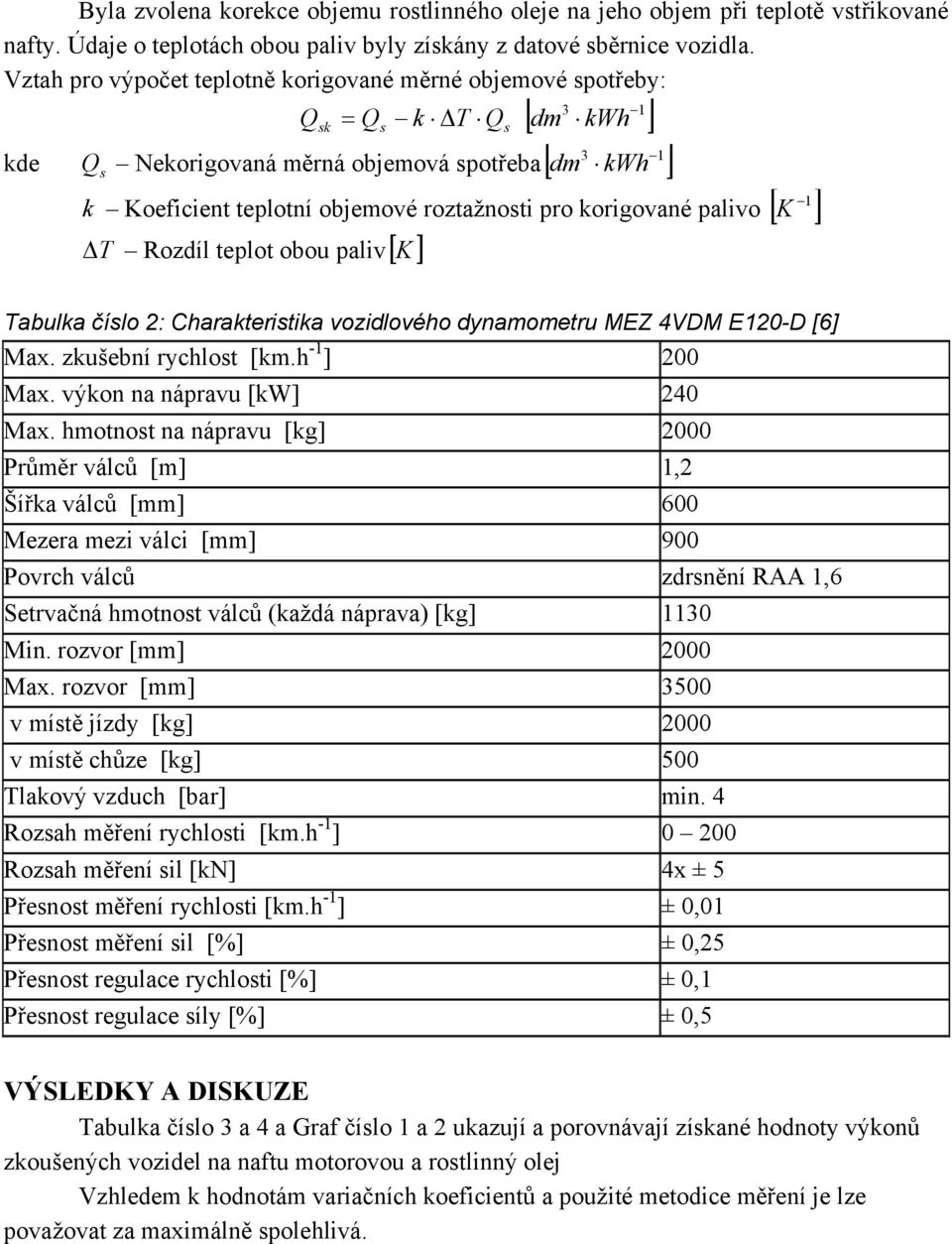 korigované palivo [ K ] T Rozdíl teplot obou paliv[ K ] Tabulka číslo 2: Charakteristika vozidlového dynamometru MEZ 4VDM E120-D [6] Max. zkušební rychlost [km.h -1 ] 200 Max.