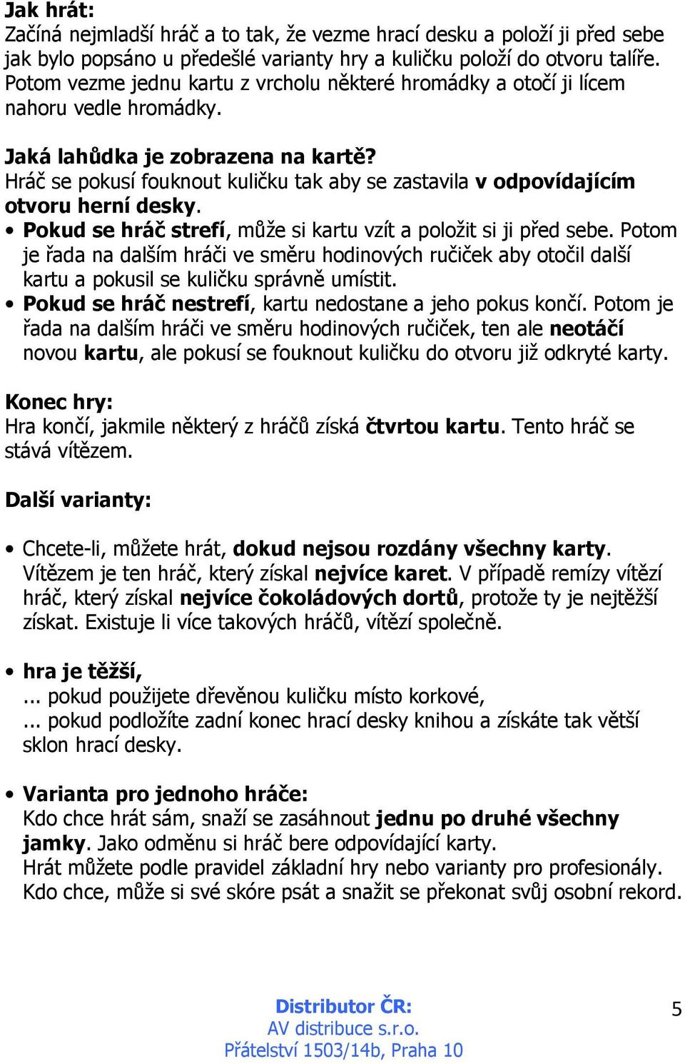 Hráč se pokusí fouknout kuličku tak aby se zastavila v odpovídajícím otvoru herní desky. Pokud se hráč strefí, může si kartu vzít a položit si ji před sebe.