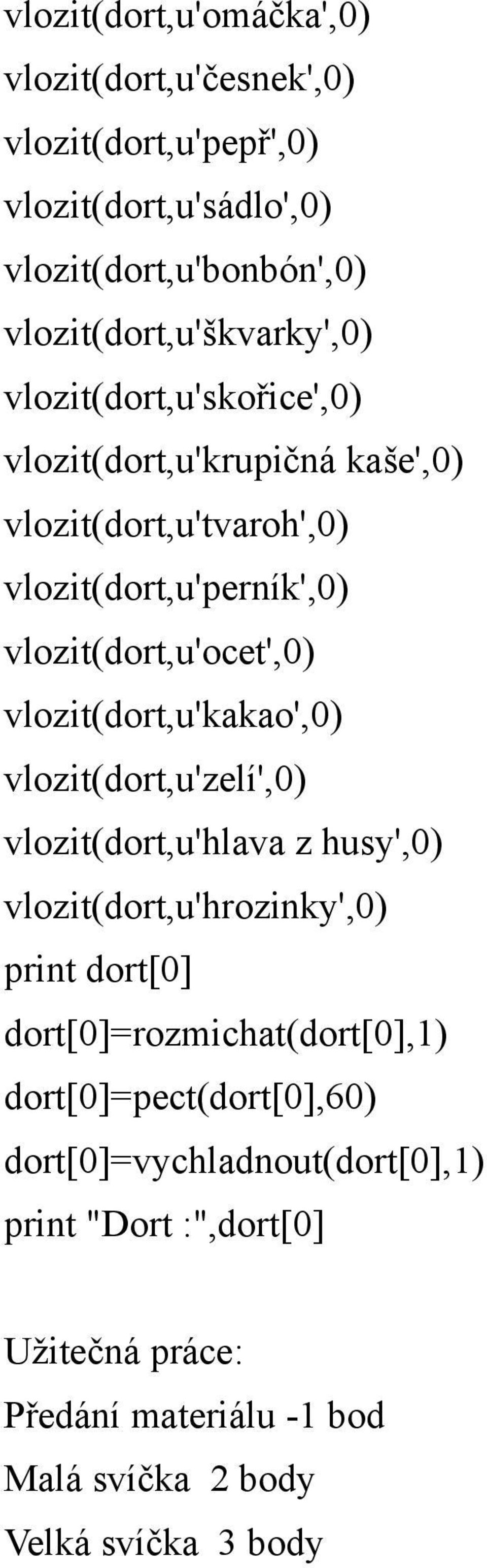 vlozit(dort,u'ocet',0) vlozit(dort,u'kakao',0) vlozit(dort,u'zelí',0) vlozit(dort,u'hlava z husy',0) vlozit(dort,u'hrozinky',0) print dort[0]