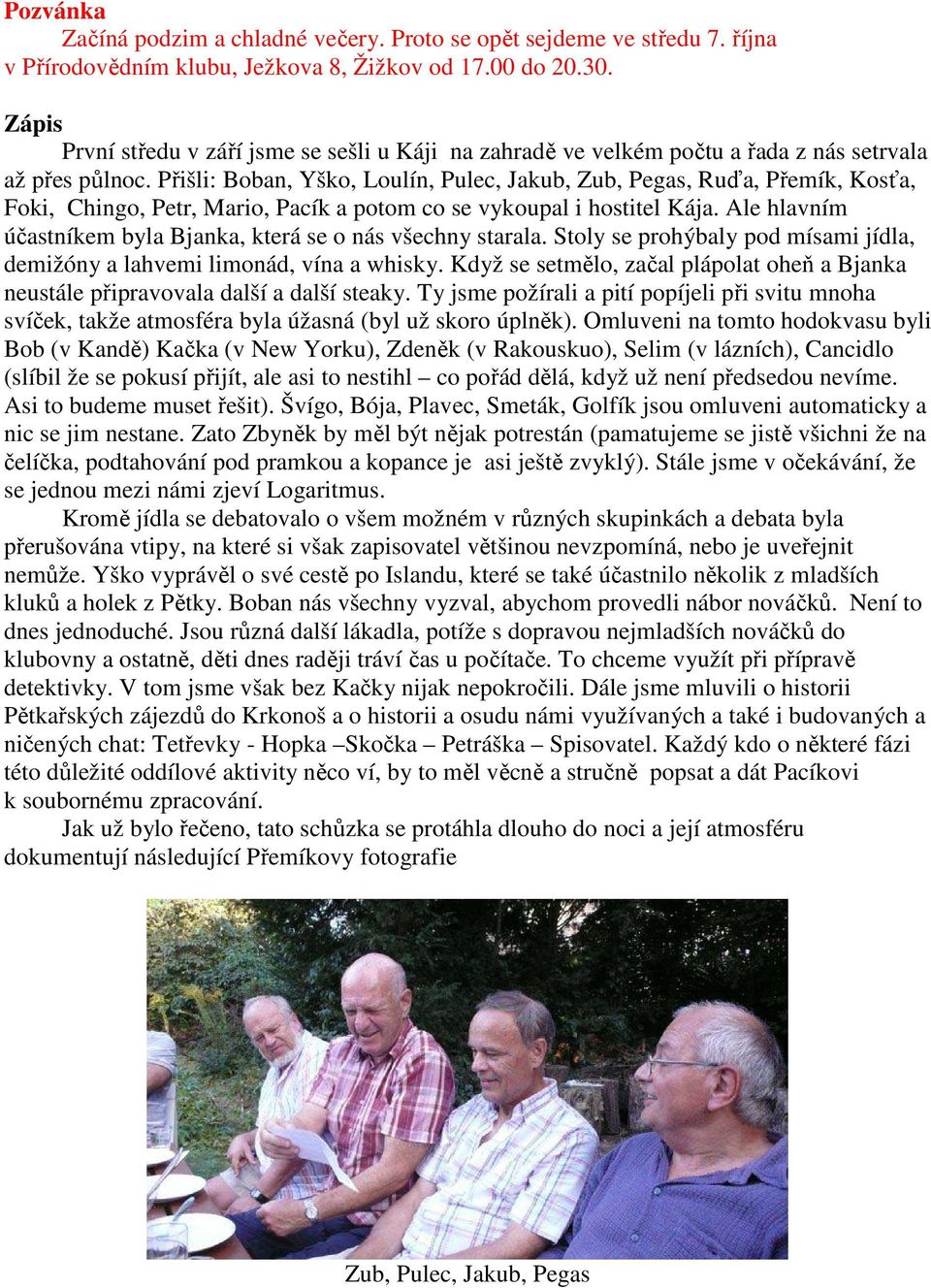 Přišli: Boban, Yško, Loulín, Pulec, Jakub, Zub, Pegas, Ruďa, Přemík, Kosťa, Foki, Chingo, Petr, Mario, Pacík a potom co se vykoupal i hostitel Kája.
