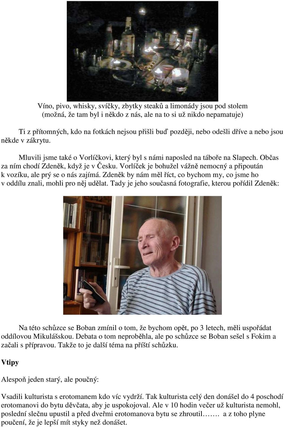 Vorlíček je bohužel vážně nemocný a připoután k vozíku, ale prý se o nás zajímá. Zdeněk by nám měl říct, co bychom my, co jsme ho v oddílu znali, mohli pro něj udělat.